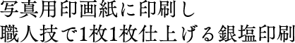 写真用印画紙に印刷し、職人技で1枚1枚仕上げる銀塩印刷