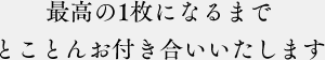 最高の1枚になるまでとことんお付き合いいたします