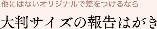 他にはないオリジナルで差をつけるなら大判サイズの報告はがき