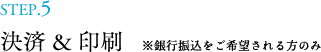 STEP.5 決済＆印刷※銀行振込をご希望される方のみ