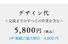 デザイン代＜完成までのすべての作業を含む＞9,800円（税込）HP掲載ご協力割引9,800円